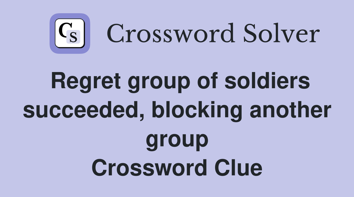 Regret group of soldiers succeeded, blocking another group Crossword Clue
