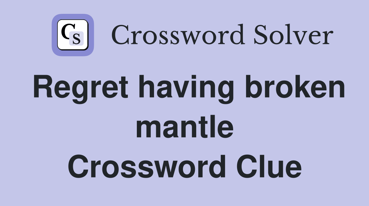 Regret having broken mantle Crossword Clue