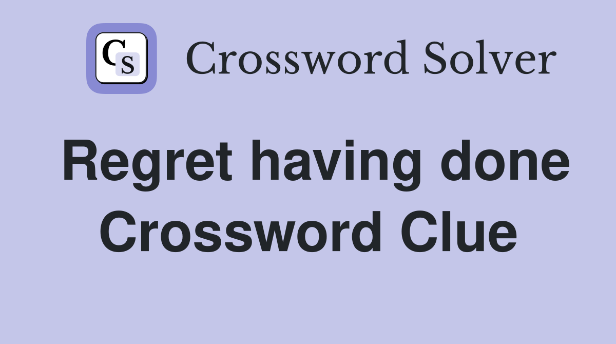 Regret having done Crossword Clue
