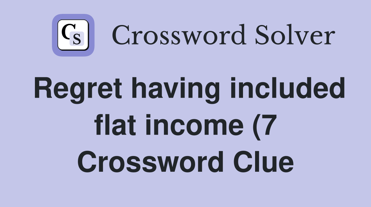 Regret having included flat income (7) Crossword Clue Answers Regret having included flat income (7) Crossword Clue Answers