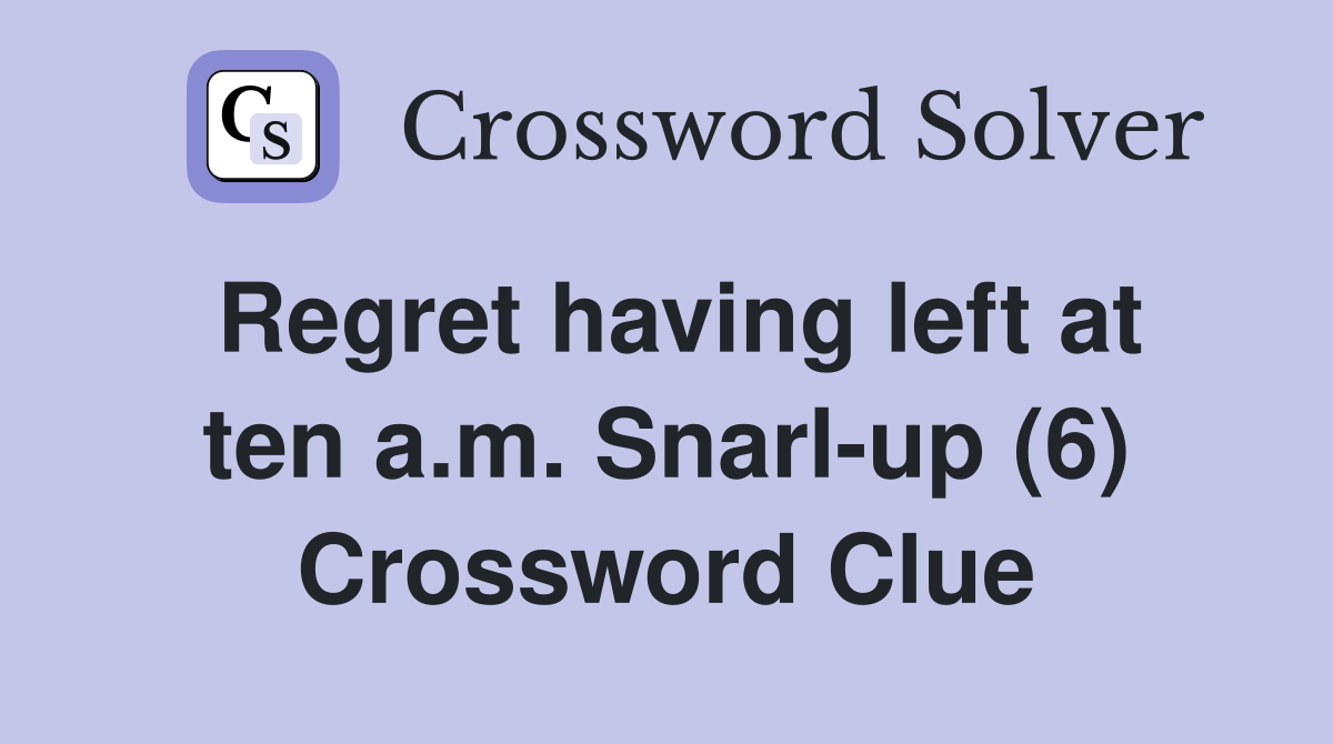 Regret having left at ten a.m. Snarl-up (6) Crossword Clue