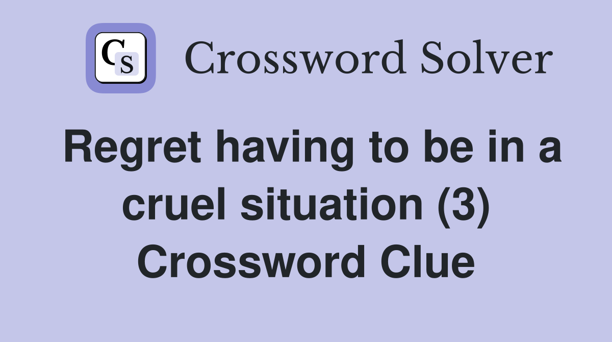 Regret having to be in a cruel situation (3) Crossword Clue