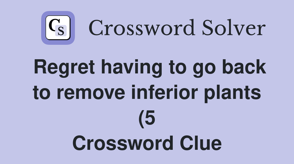 Regret having to go back to remove inferior plants (5) Crossword Clue Regret having to go back to remove inferior plants (5) Crossword Clue