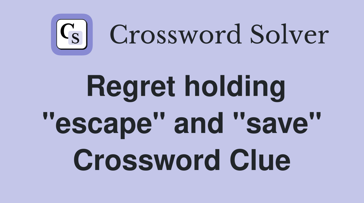 Regret holding "escape" and "save" Crossword Clue
