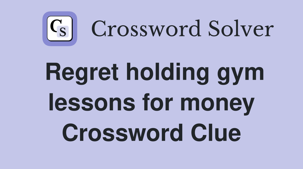 Regret holding gym lessons for money Crossword Clue