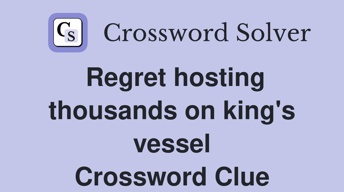 Regret hosting thousands on king's vessel Crossword Clue