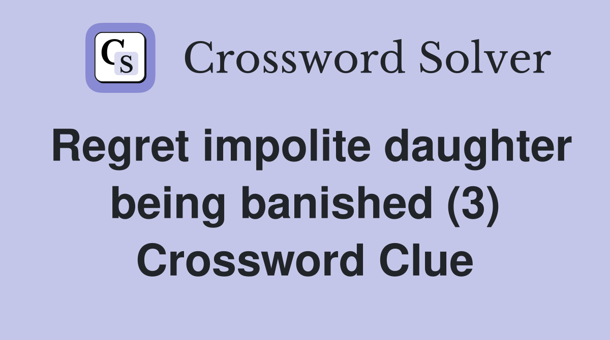 Regret impolite daughter being banished (3) Crossword Clue