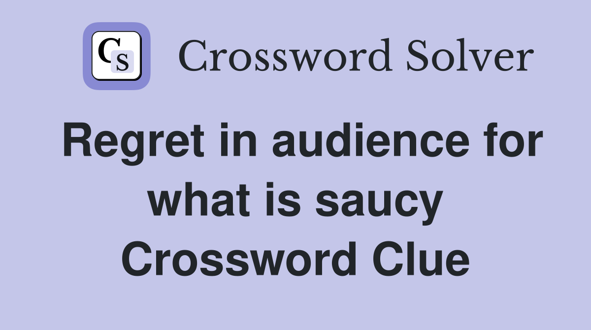 Regret in audience for what is saucy Crossword Clue