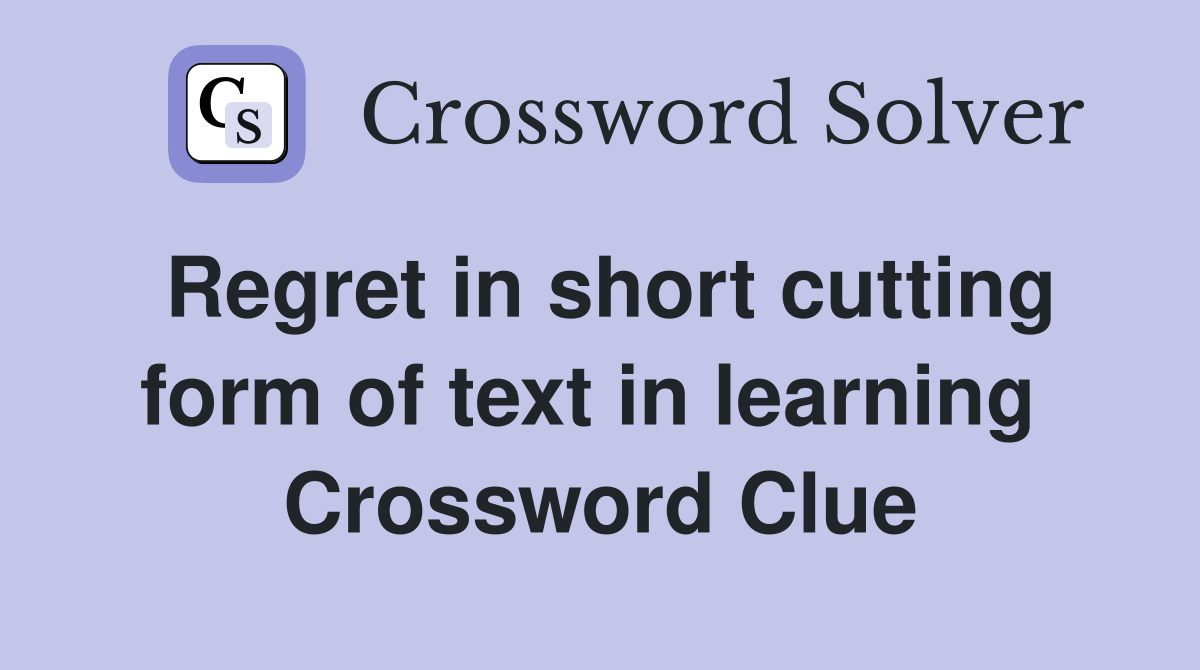 Regret in short cutting form of text in learning  Crossword Clue