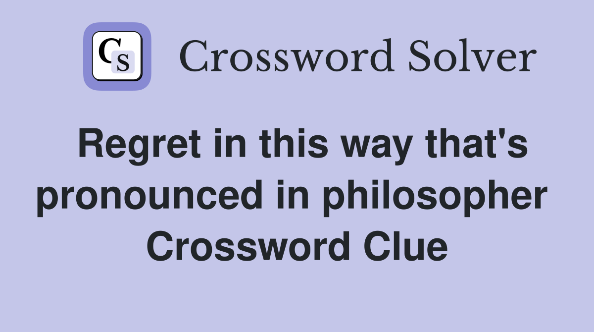 Regret in this way that's pronounced in philosopher  Crossword Clue