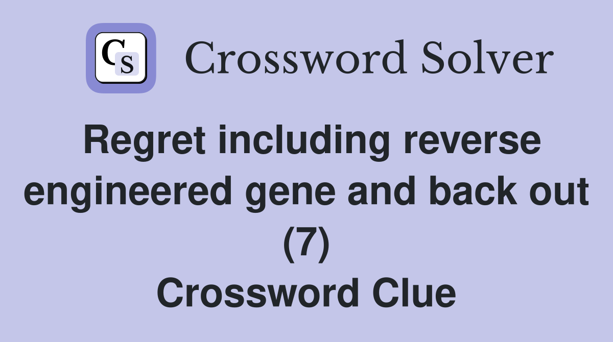 Regret including reverse engineered gene and back out (7) Crossword Clue