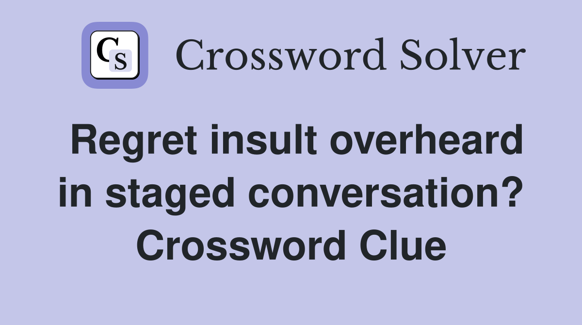 Regret insult overheard in staged conversation? Crossword Clue