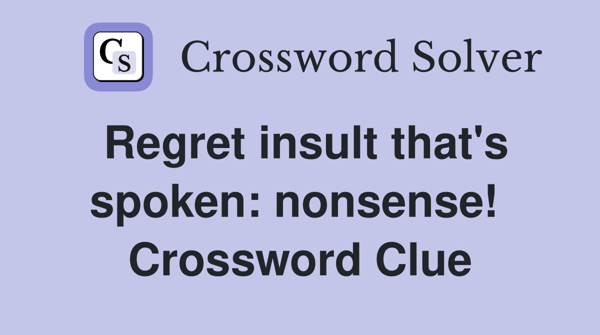 Regret insult that's spoken: nonsense!  Crossword Clue