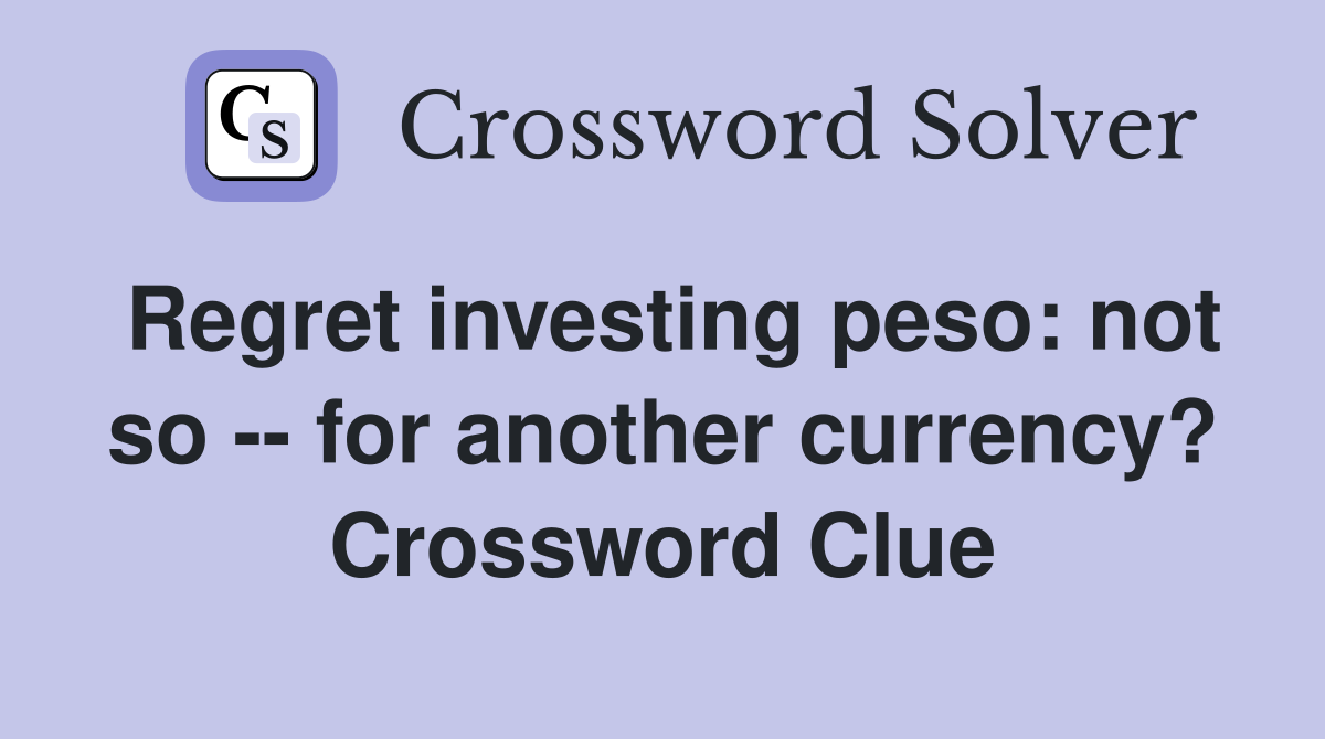 Regret investing peso: not so -- for another currency? Crossword Clue