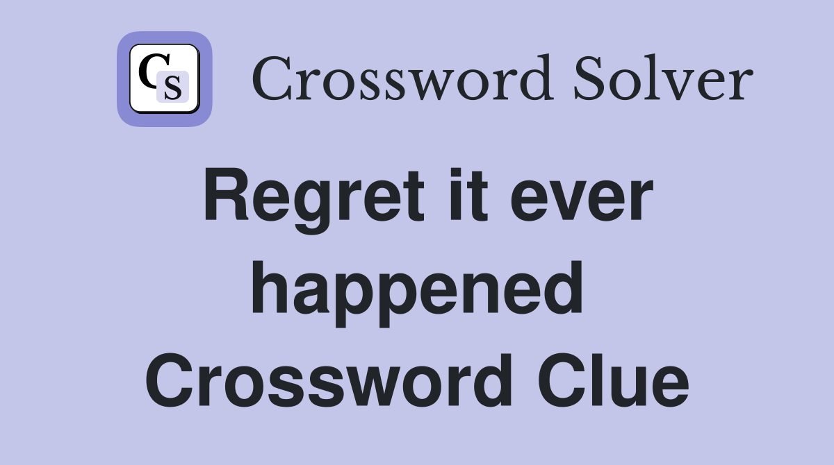 Regret it ever happened Crossword Clue