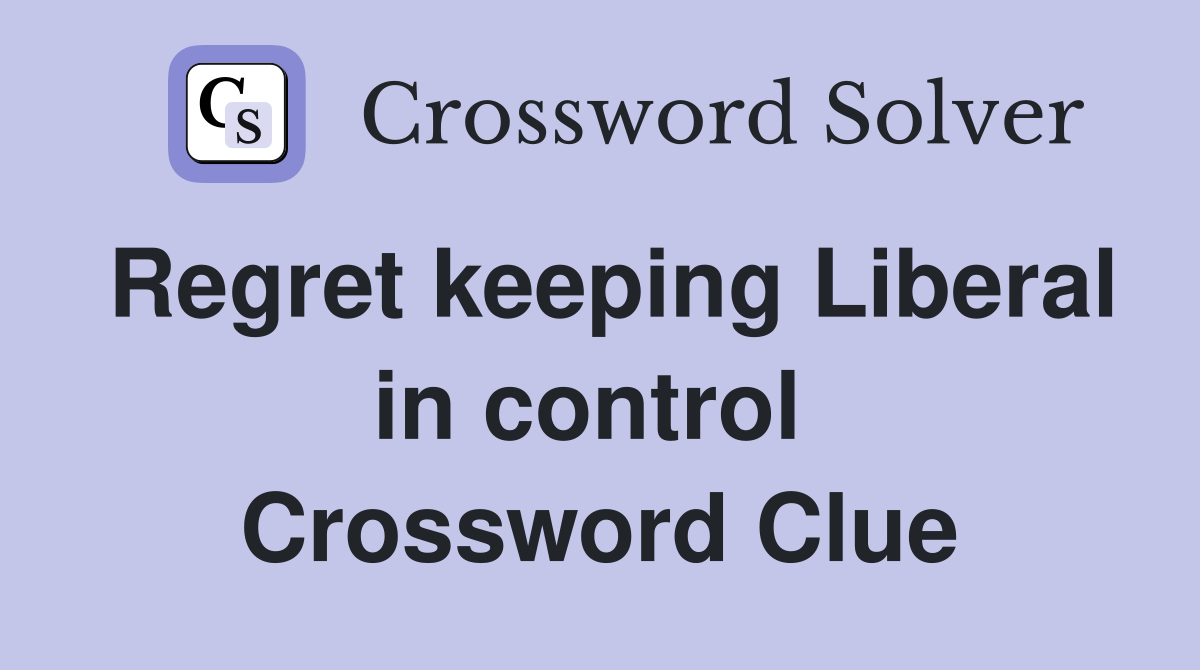 Regret keeping Liberal in control  Crossword Clue