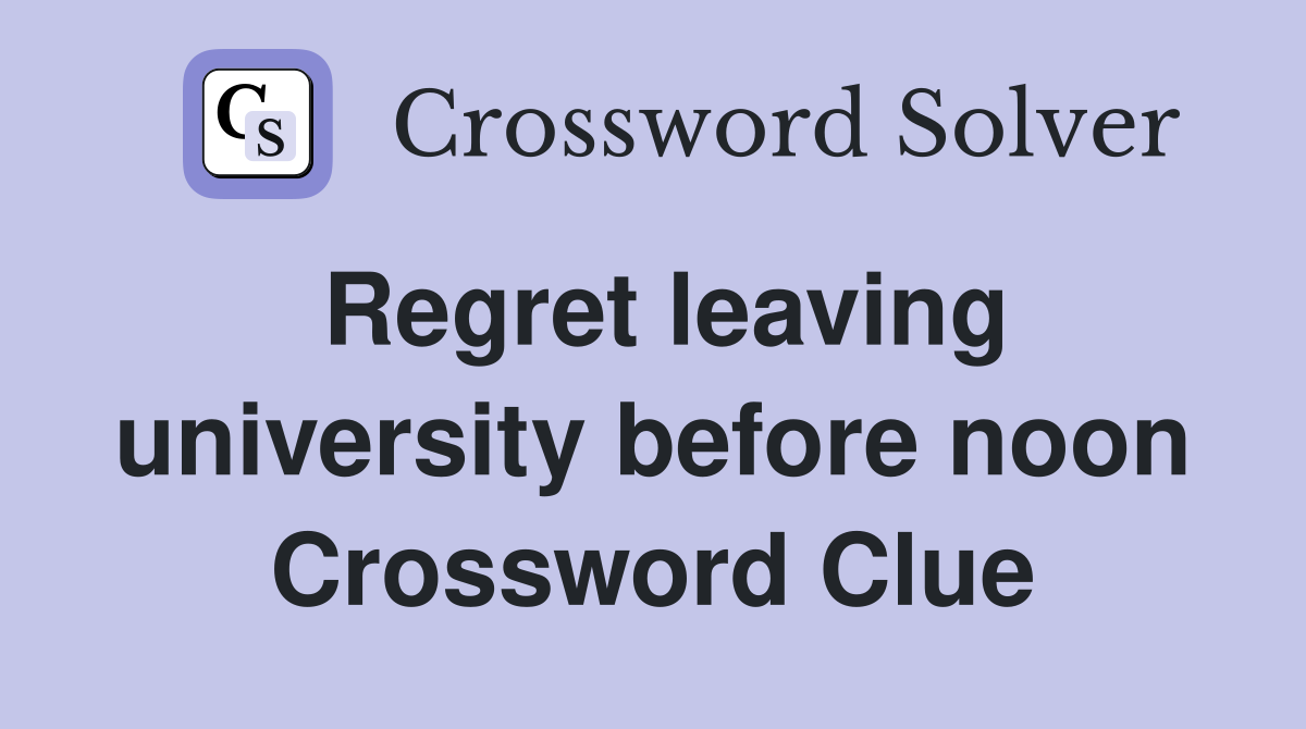 Regret leaving university before noon Crossword Clue