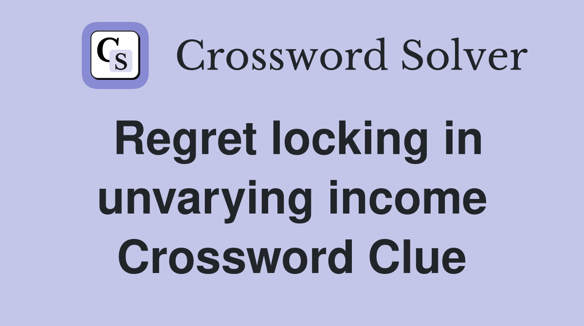 Regret locking in unvarying income Crossword Clue