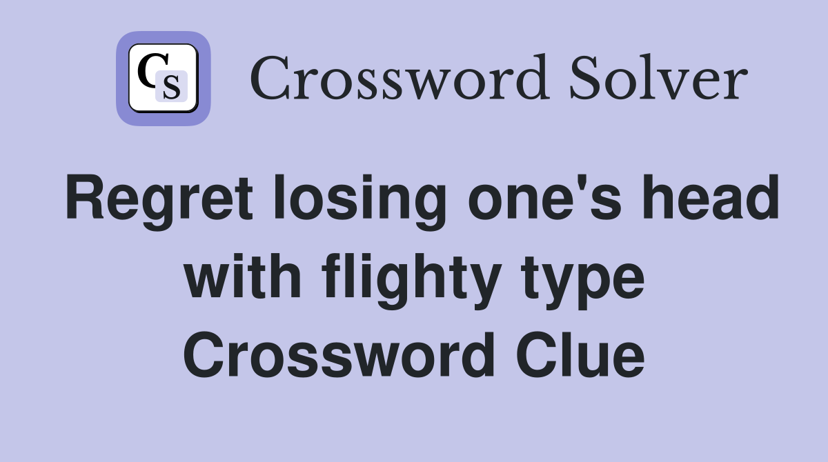 Regret losing one's head with flighty type Crossword Clue
