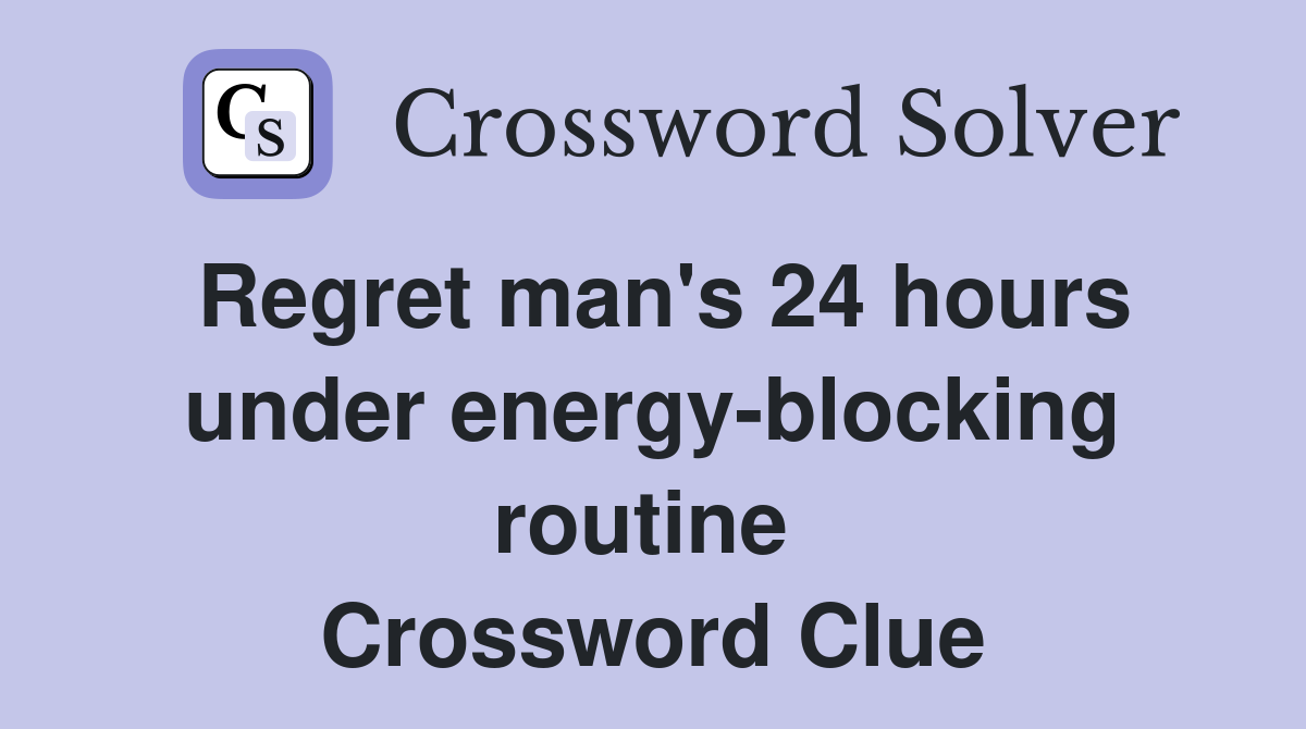 Regret man's 24 hours under energy-blocking routine  Crossword Clue