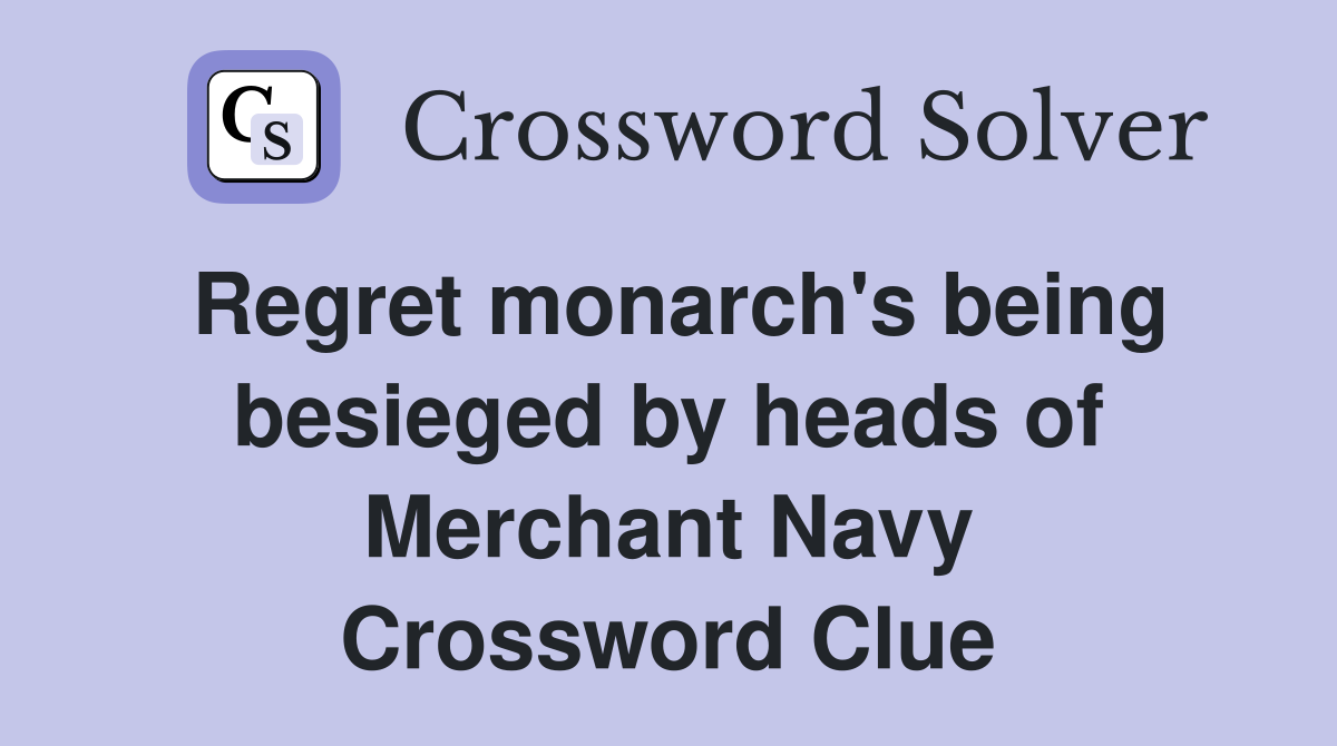 Regret monarch's being besieged by heads of Merchant Navy Crossword Clue