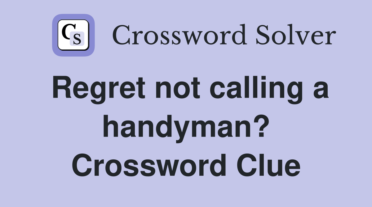 Regret not calling a handyman? Crossword Clue