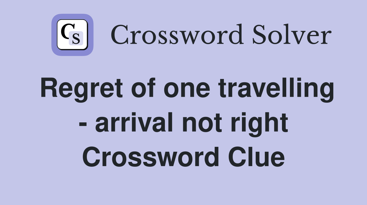 Regret of one travelling - arrival not right Crossword Clue