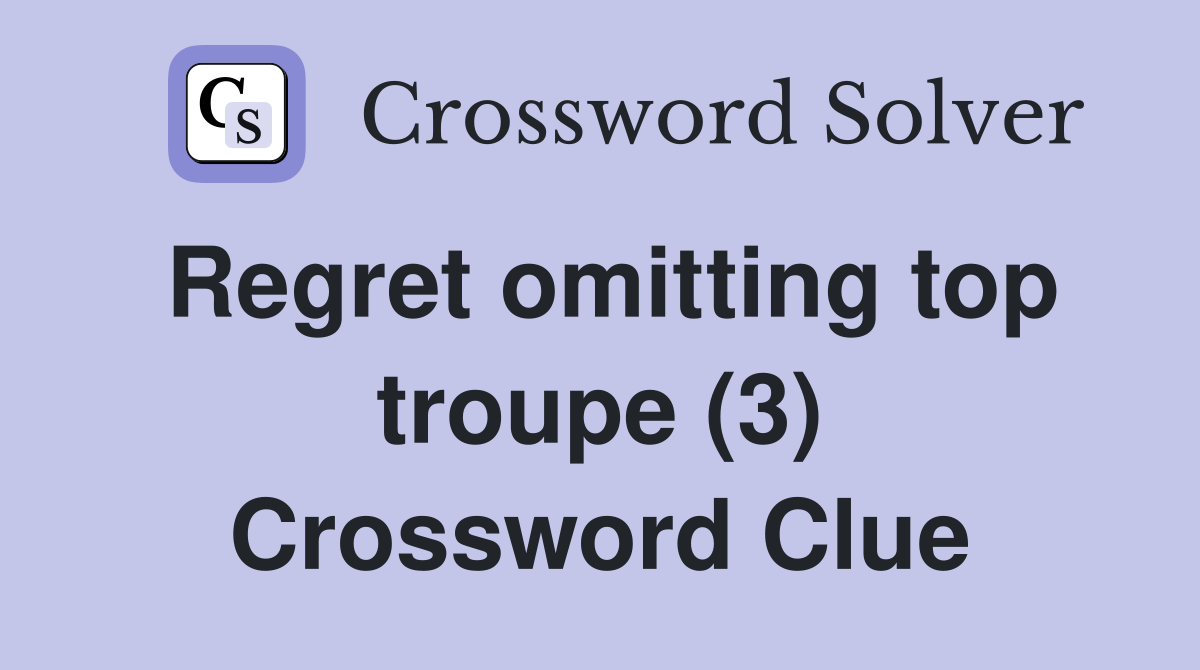 Regret omitting top troupe (3) Crossword Clue