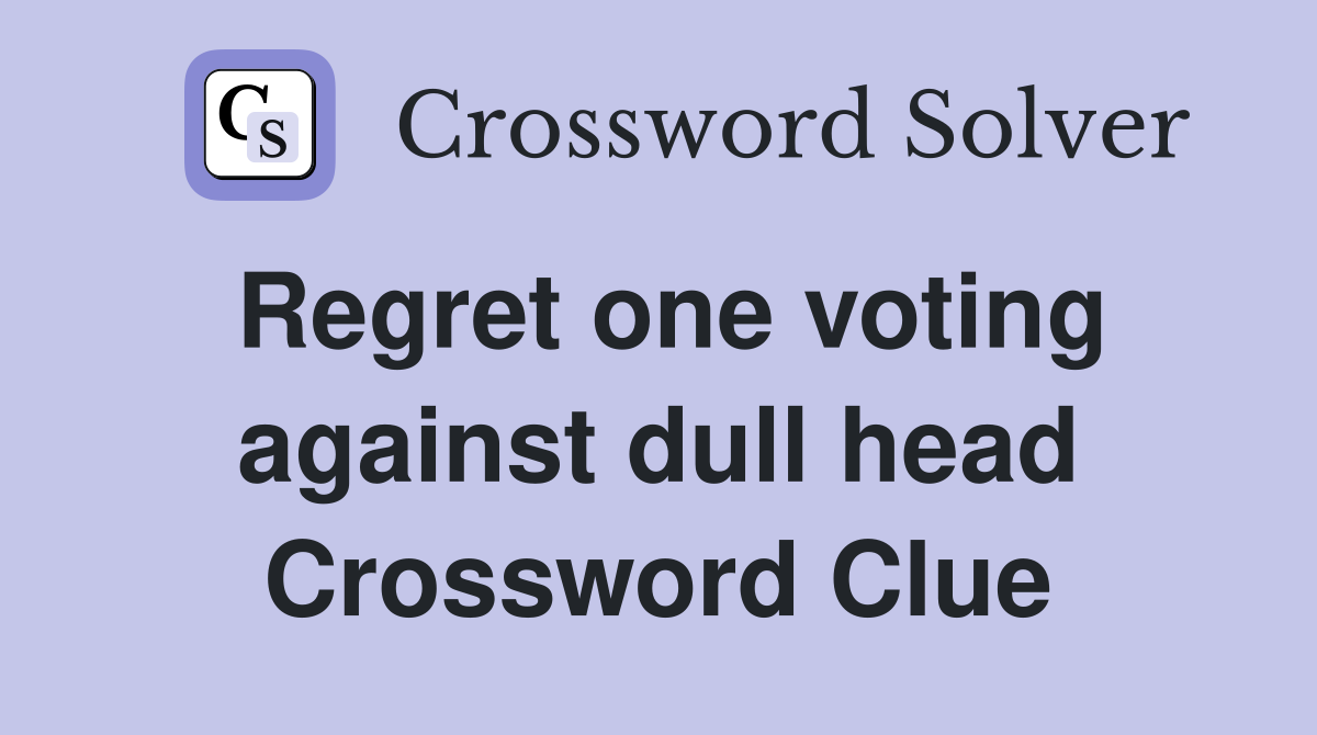 Regret one voting against dull head Crossword Clue