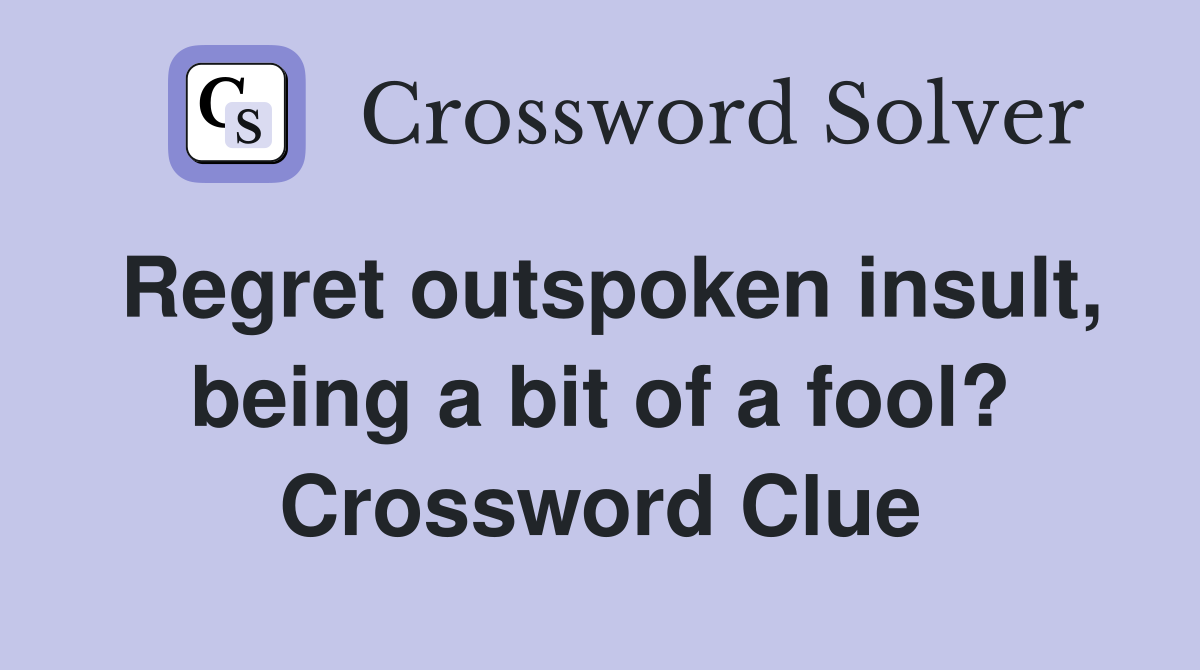 Regret outspoken insult, being a bit of a fool? Crossword Clue