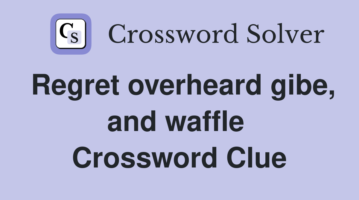 Regret overheard gibe, and waffle  Crossword Clue