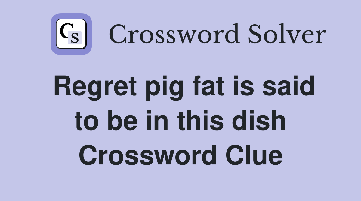 Regret pig fat is said to be in this dish Crossword Clue