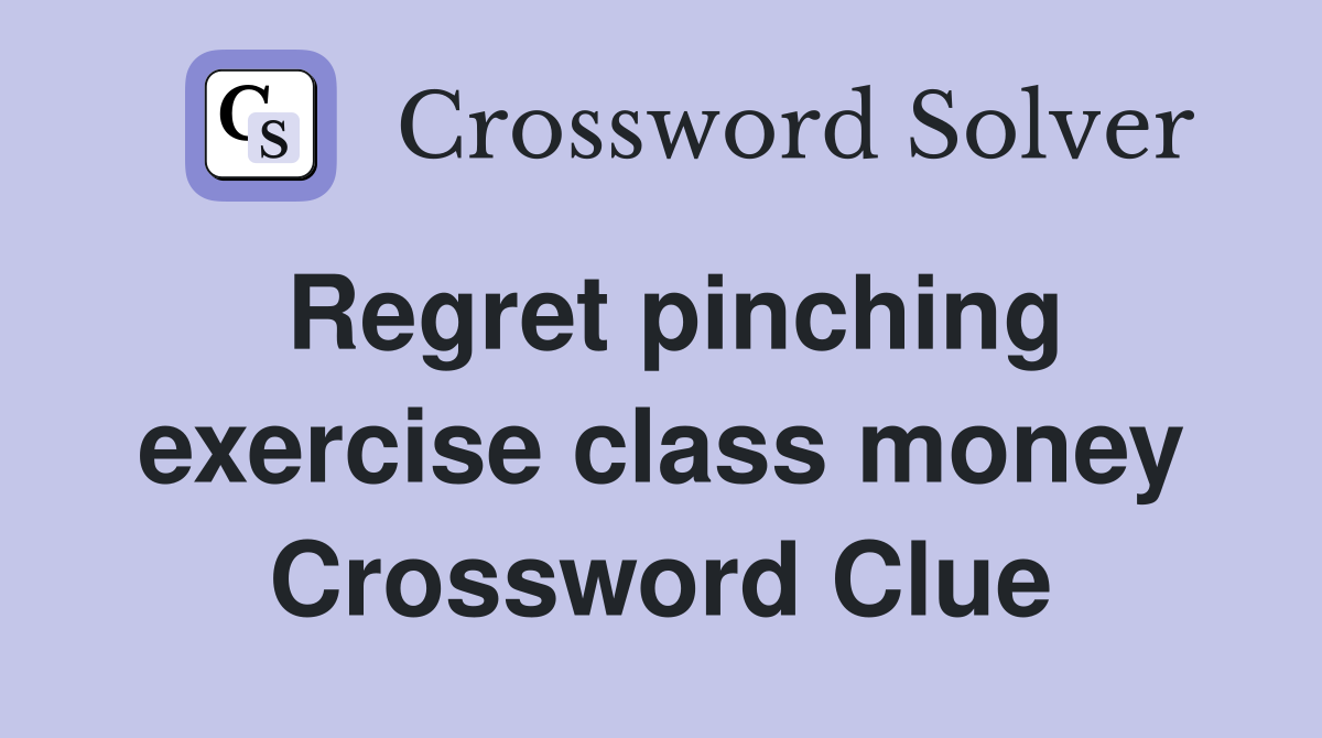 Regret pinching exercise class money Crossword Clue