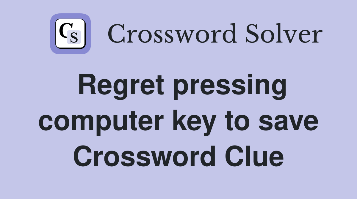 Regret pressing computer key to save Crossword Clue