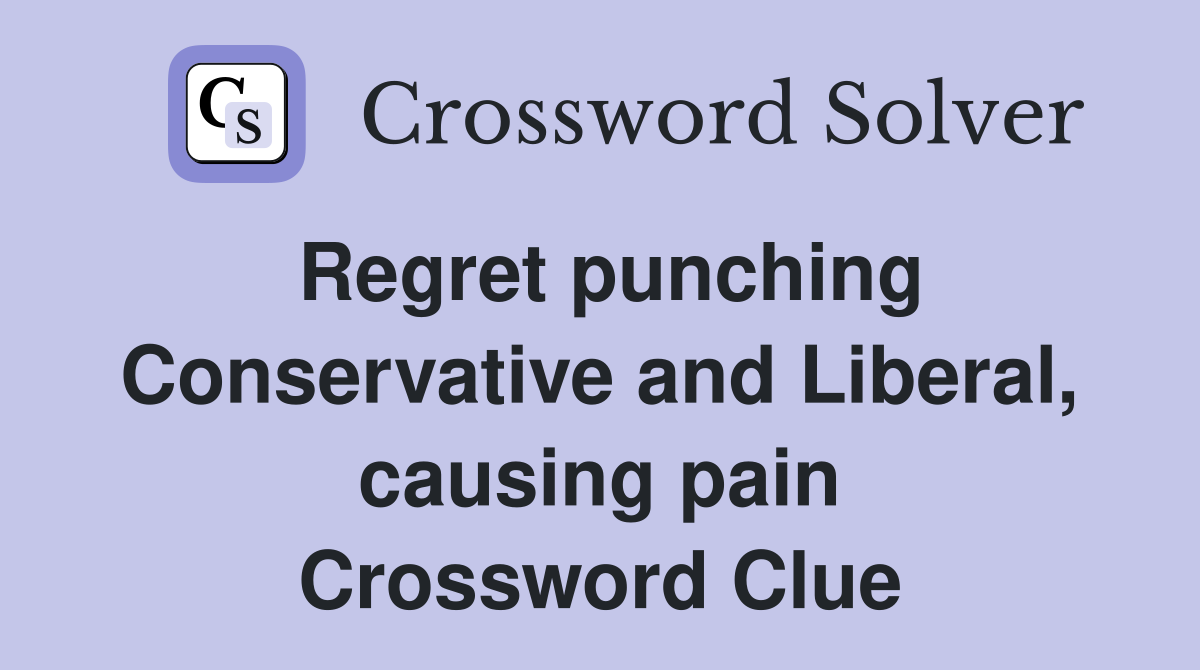 Regret punching Conservative and Liberal, causing pain Crossword Clue