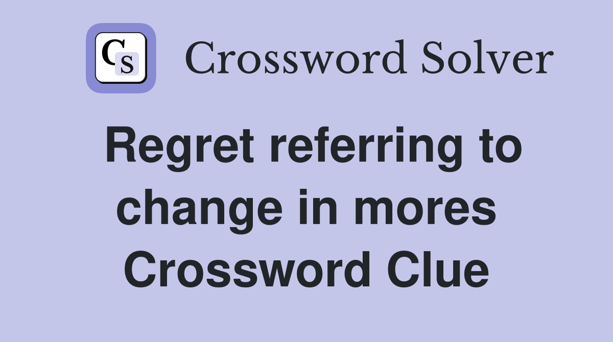 Regret referring to change in mores Crossword Clue