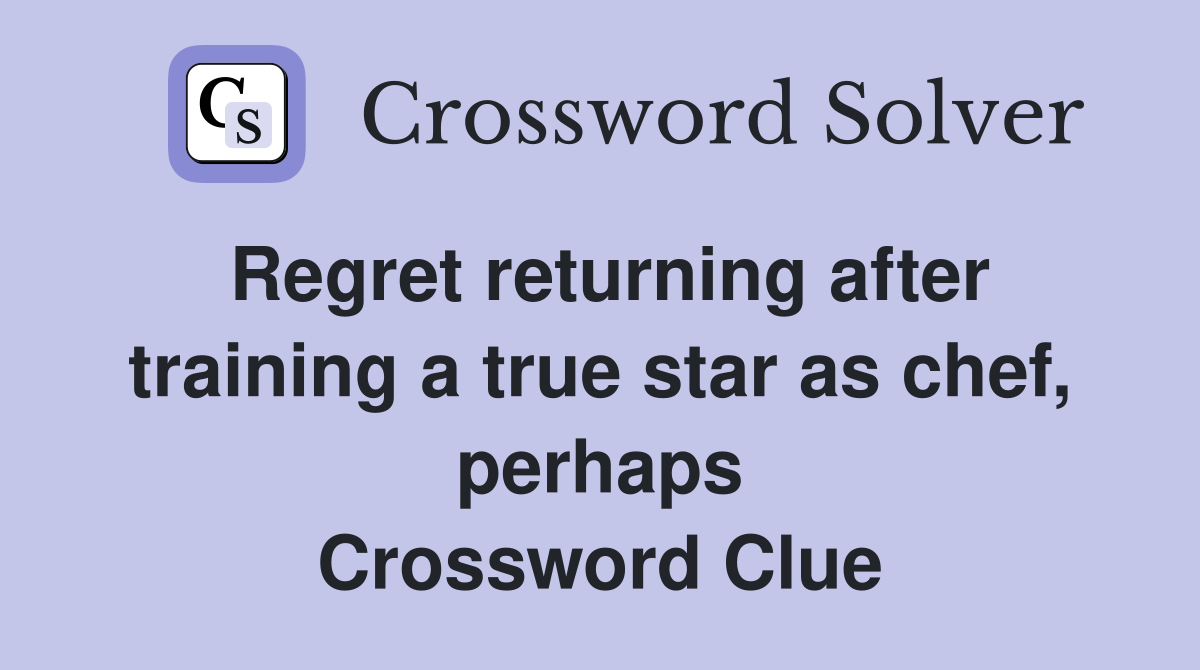Regret returning after training a true star as chef, perhaps Crossword Clue