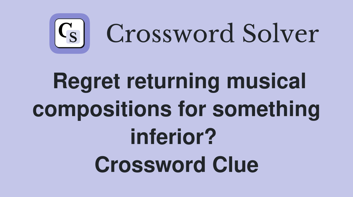 Regret returning musical compositions for something inferior?  Crossword Clue