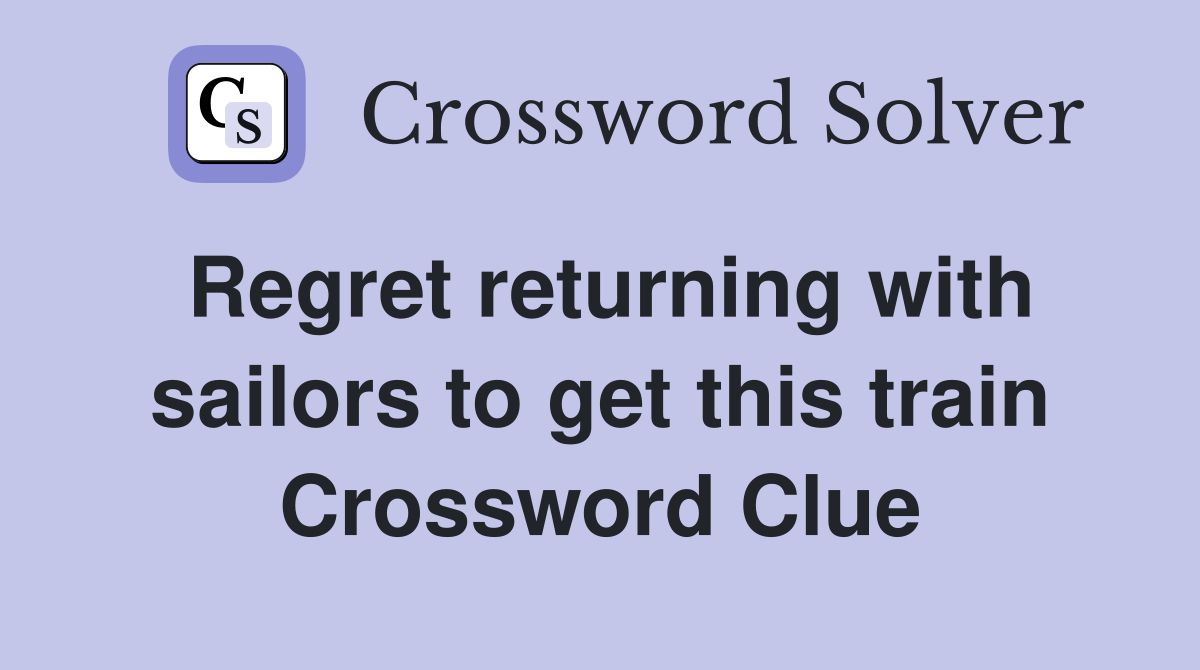 Regret returning with sailors to get this train Crossword Clue
