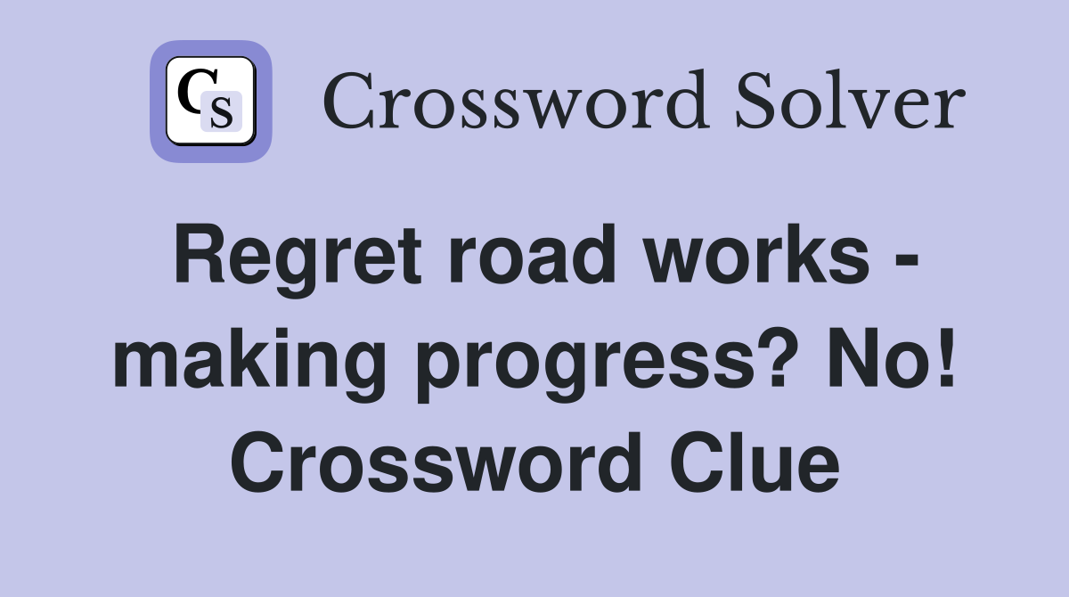 Regret road works - making progress? No! Crossword Clue