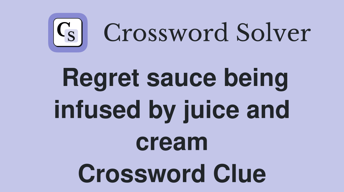 Regret sauce being infused by juice and cream Crossword Clue
