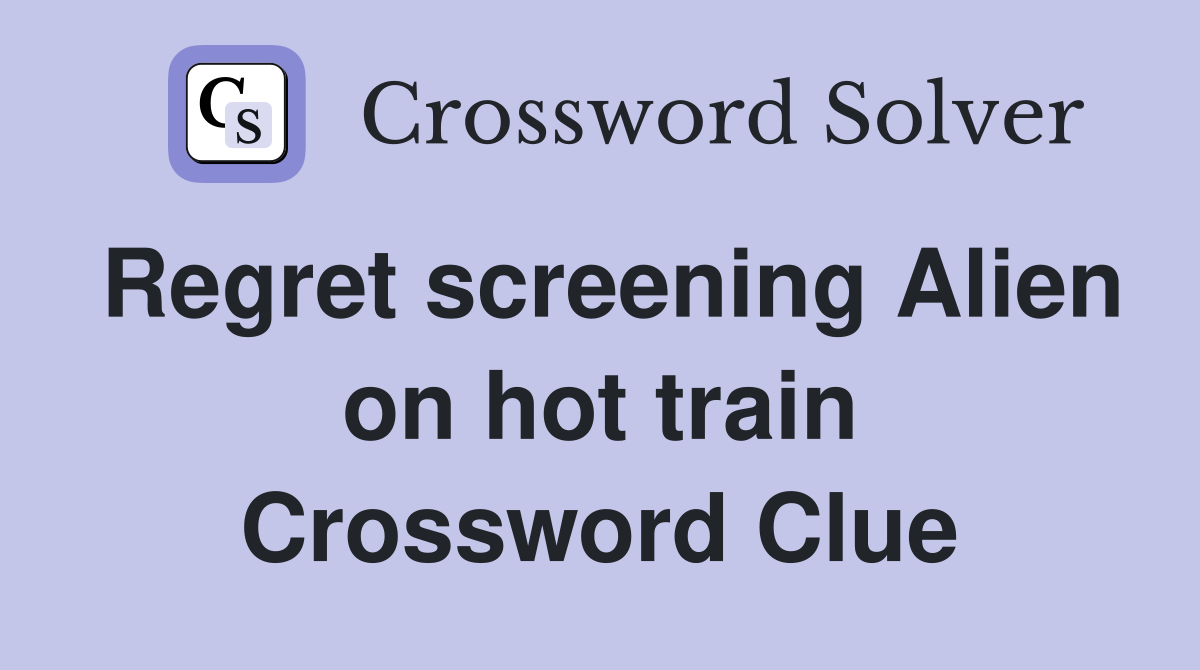 Regret screening Alien on hot train Crossword Clue