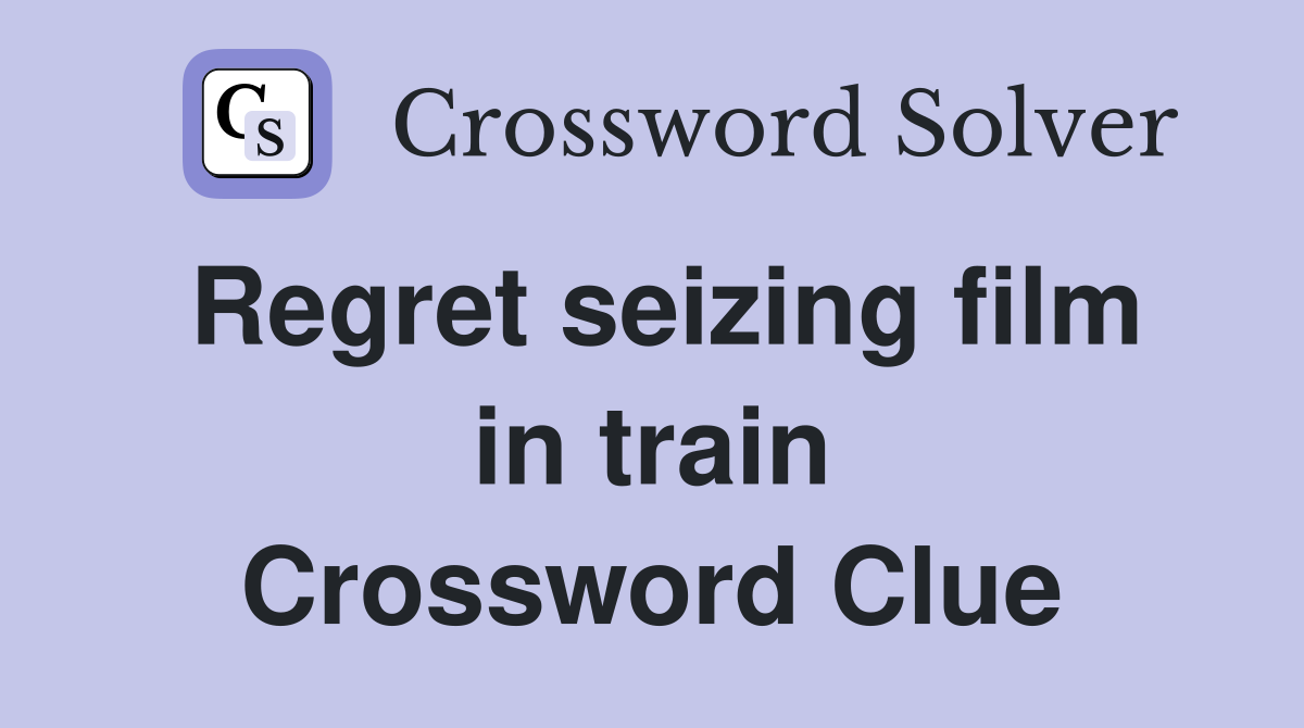 Regret seizing film in train Crossword Clue