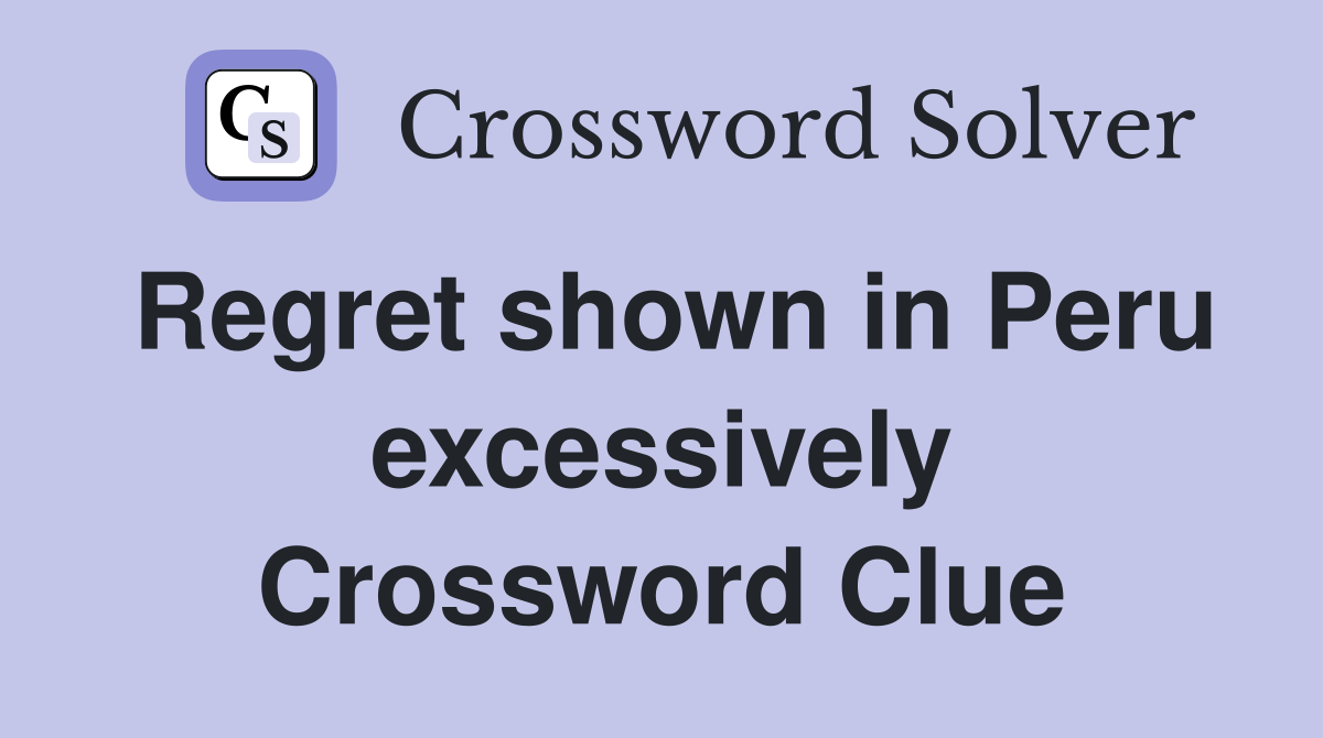 Regret shown in Peru excessively Crossword Clue