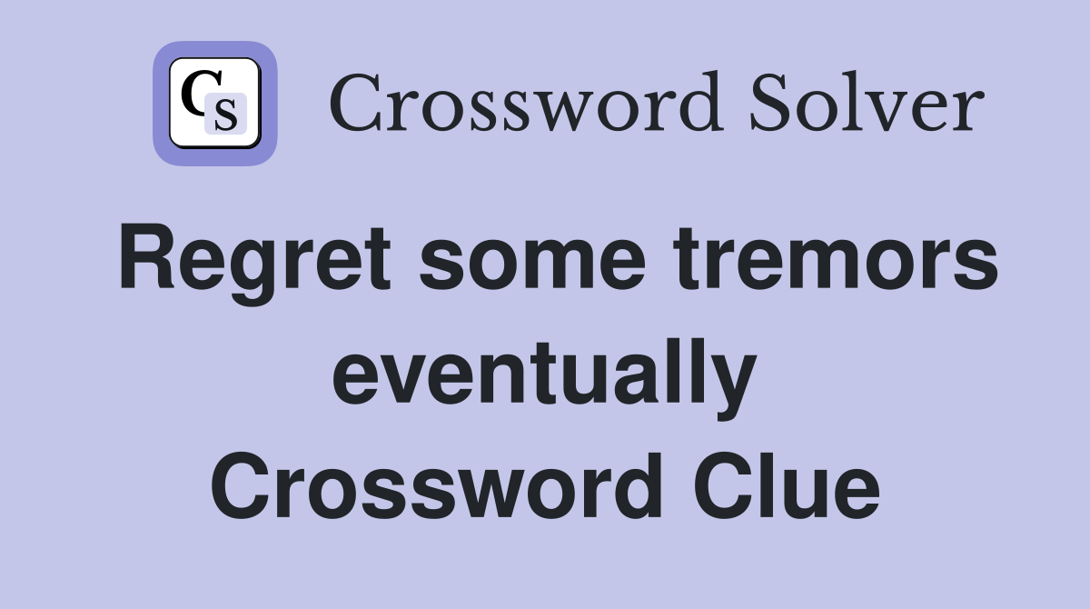 Regret some tremors eventually Crossword Clue