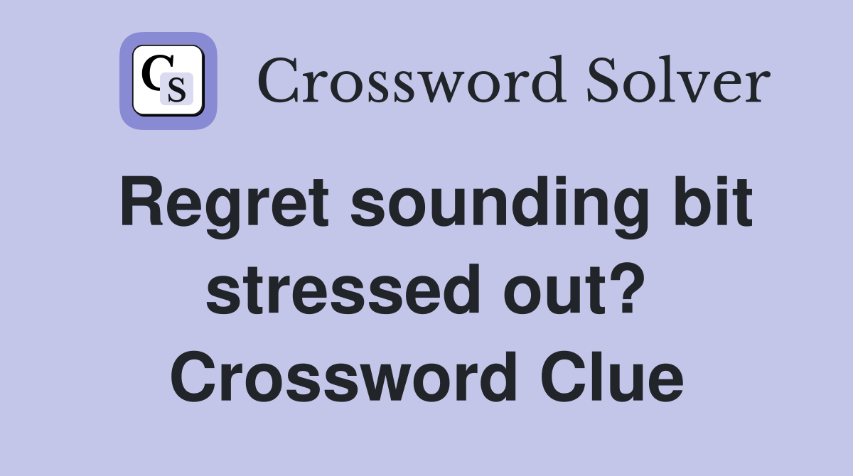 Regret sounding bit stressed out? Crossword Clue