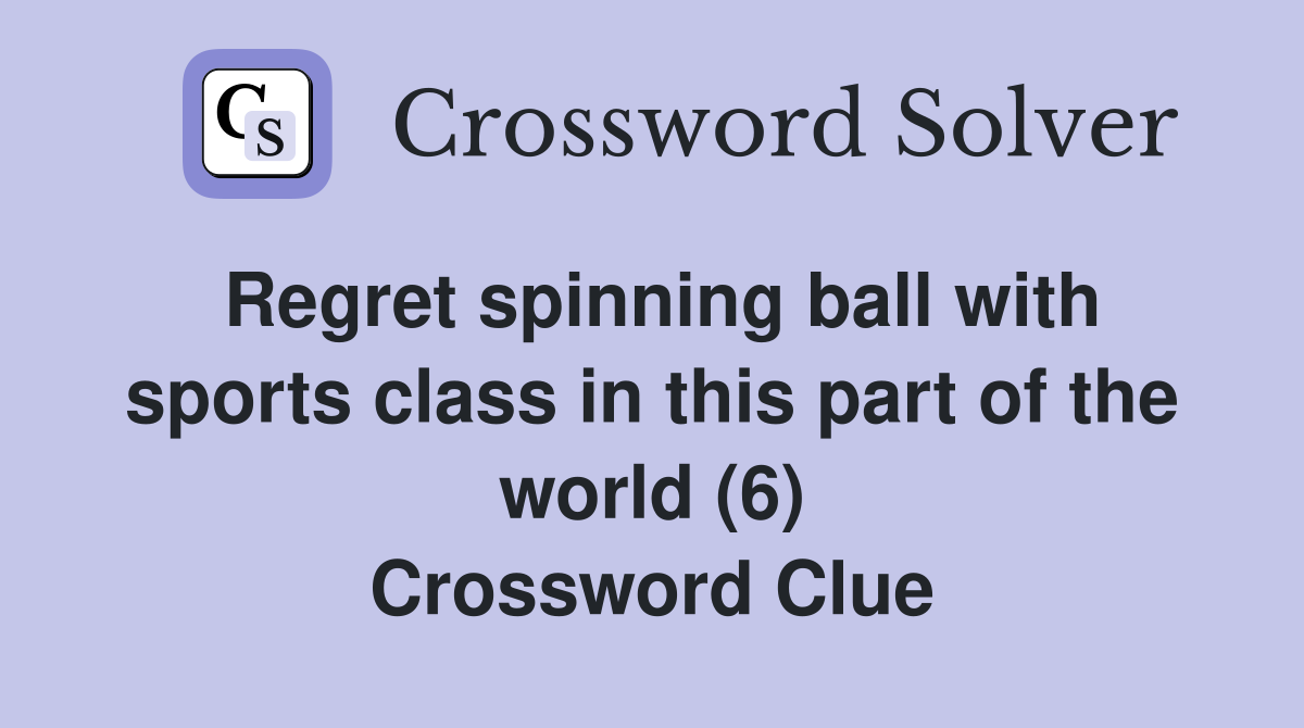 Regret spinning ball with sports class in this part of the world (6) Crossword Clue