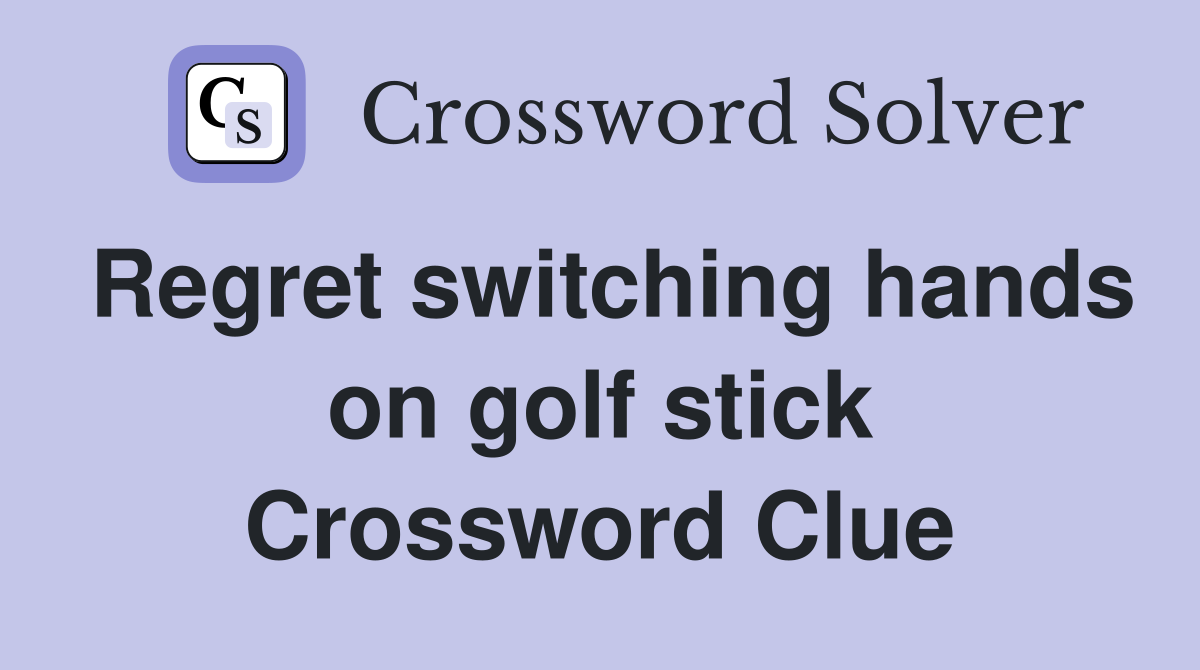 Regret switching hands on golf stick Crossword Clue