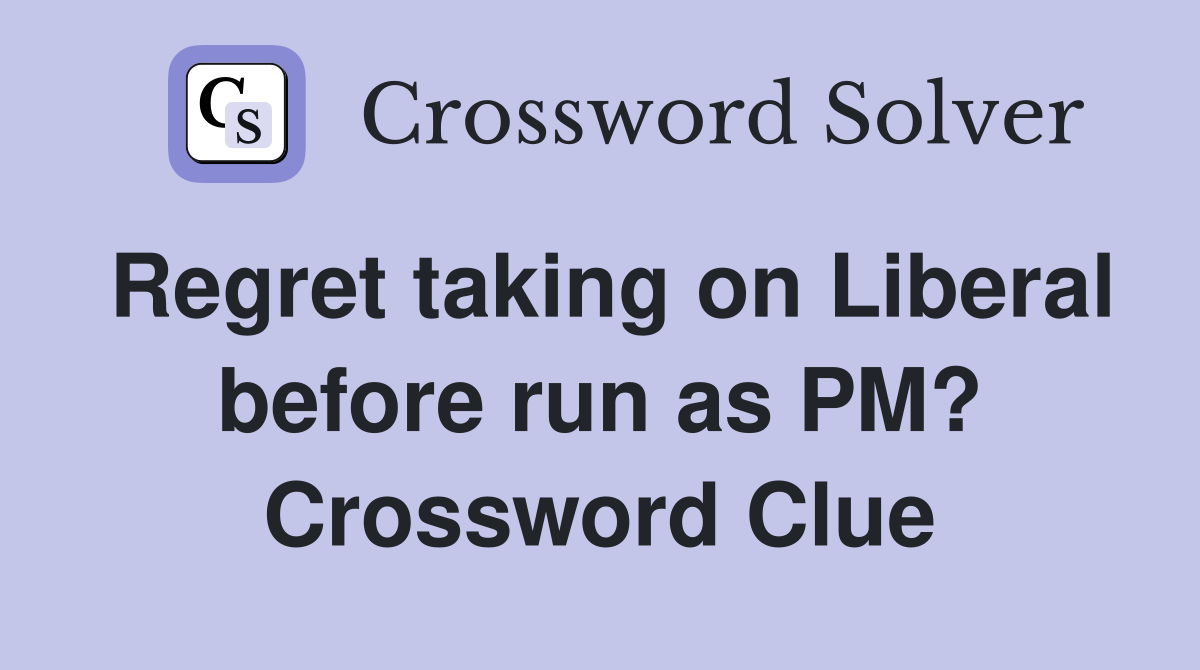 Regret taking on Liberal before run as PM? Crossword Clue