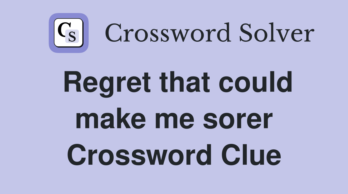 Regret that could make me sorer Crossword Clue